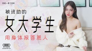 【星空传媒】香菱【被资助的女大学生】用身体报答恩人，高清720P原版首发【XK8104】