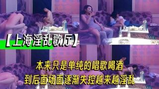 【上海淫乱歌厅】本来只是单纯的唱歌喝酒，到后面场面逐渐失控越来越淫乱，拔出我的家伙跟你的骚逼拼了