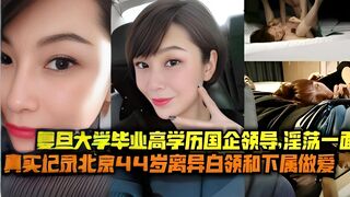 复旦大学毕业高学历国企领导，淫荡一面真实记录北京44岁离异白领和下属做爱