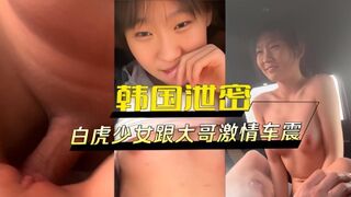 韩国泄密 白虎少女跟大哥激情车震