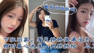 海角乱伦 下班回家偷看妹妹洗澡合欢，在浴室湿身与后入猛干间感受少女沦陷
